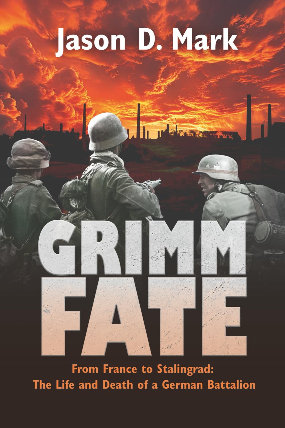Grimm Fate: From France to Stalingrad: The Life and Death of a German Battalion