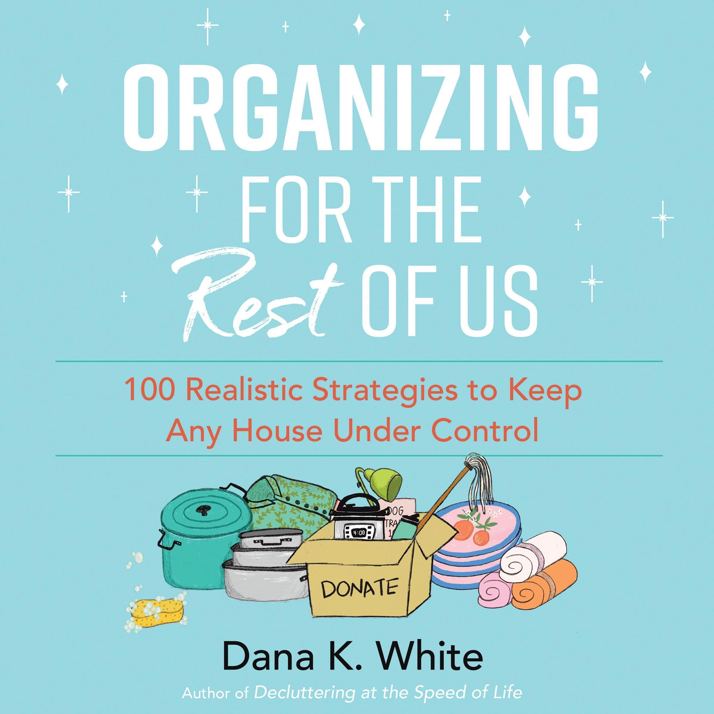 Organizing for the Rest of Us: 100 Realistic Strategies to Keep Any House Under 