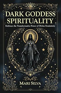 Dark Goddess Spirituality: Embrace the Transformative Power of Divine Femininity (Spiritual Abilities)