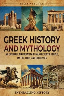 Greek History and Mythology: An Enthralling Overview of Major Events, People, Myths, Gods, and Goddesses (Exploring the Past)