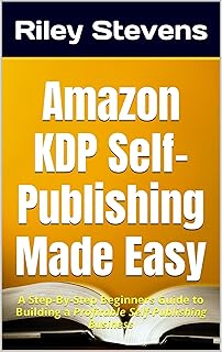 Amazon KDP Self-Publishing Made Easy: A Step-By-Step Beginners Guide to Building a Profitable Self-Publishing Business