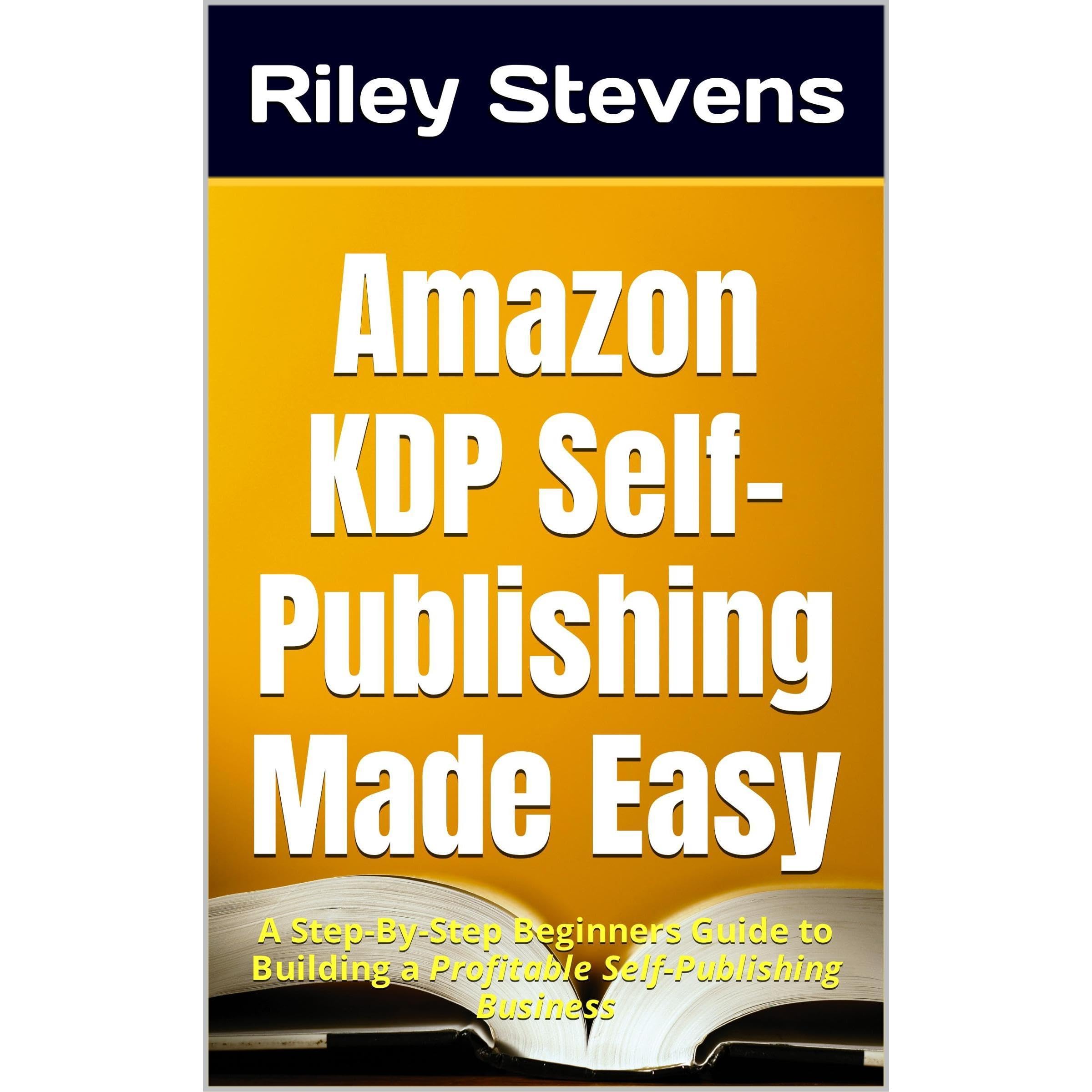 Amazon KDP Self-Publishing Made Easy: A Step-By-Step Beginners Guide to Building