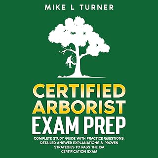 Certified Arborist Exam Prep: Complete Study Guide with Practice Questions, Detailed Answer Explanations & Proven Strategies to Pass the ISA Certification Exam