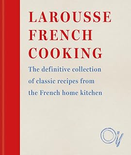 Larousse French Cooking: The definitive collection of classic recipes from the French home kitchen (Editions Larousse)