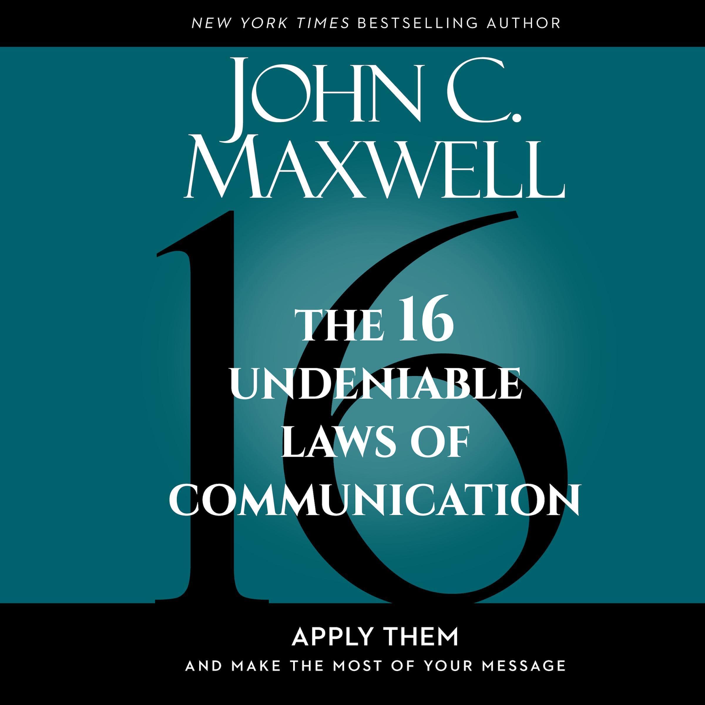 The 16 Undeniable Laws of Communication: Apply Them and Make the Most of Your Me