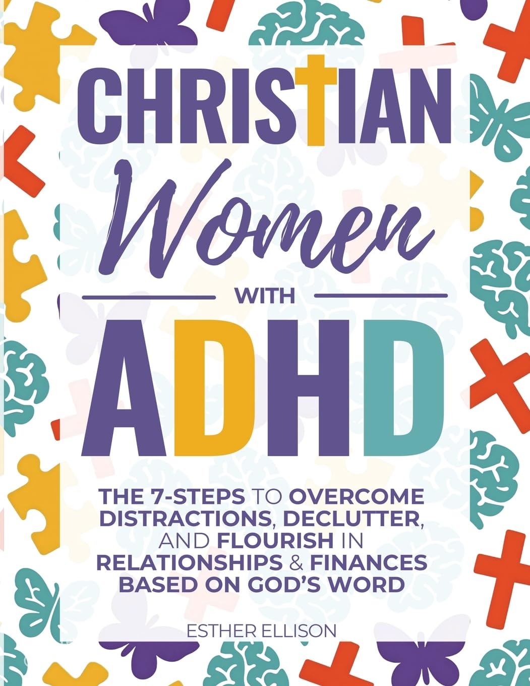 Christian Women with ADHD: The 7-Steps to Overcome Distractions, Declutter, and 
