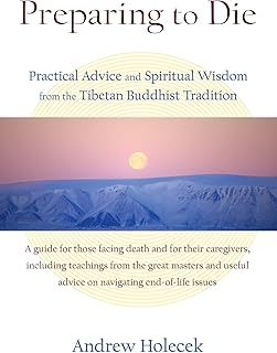 Preparing to Die: Practical Advice and Spiritual Wisdom from the Tibetan Buddhist Tradition