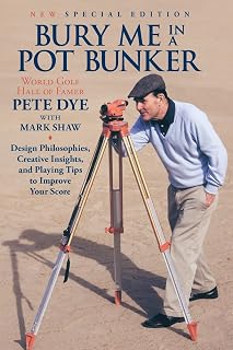 Bury Me In A Pot Bunker (New Special Edition): Design Philosophies, Creative Insights and Playing Tips to Improve Your Score from the World's Most Challenging Golf Course Architect