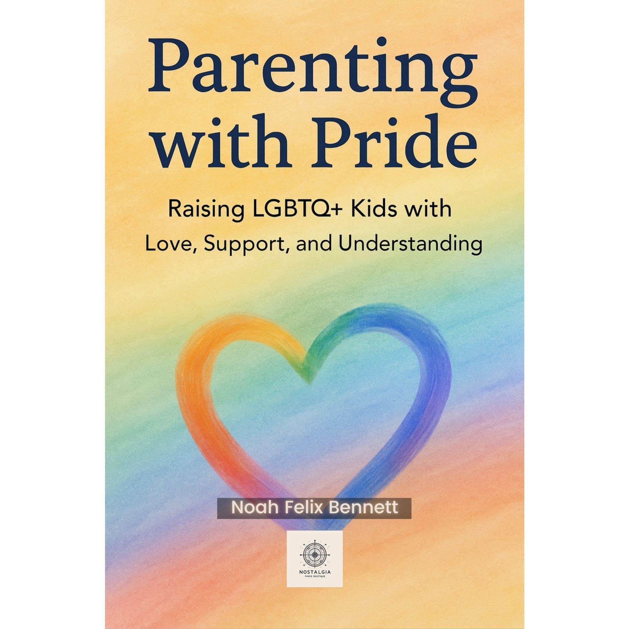 Parenting with Pride: Raising LGBTQ+ Kids with Love, Support, and Understanding:
