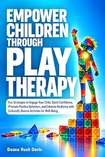 Empower Children Through Play Therapy: Fun Strategies to Engage Your Child Boost Confidence Promote Positive Behaviors Enhance Resilience with Culturally Diverse Activities for Well-Being