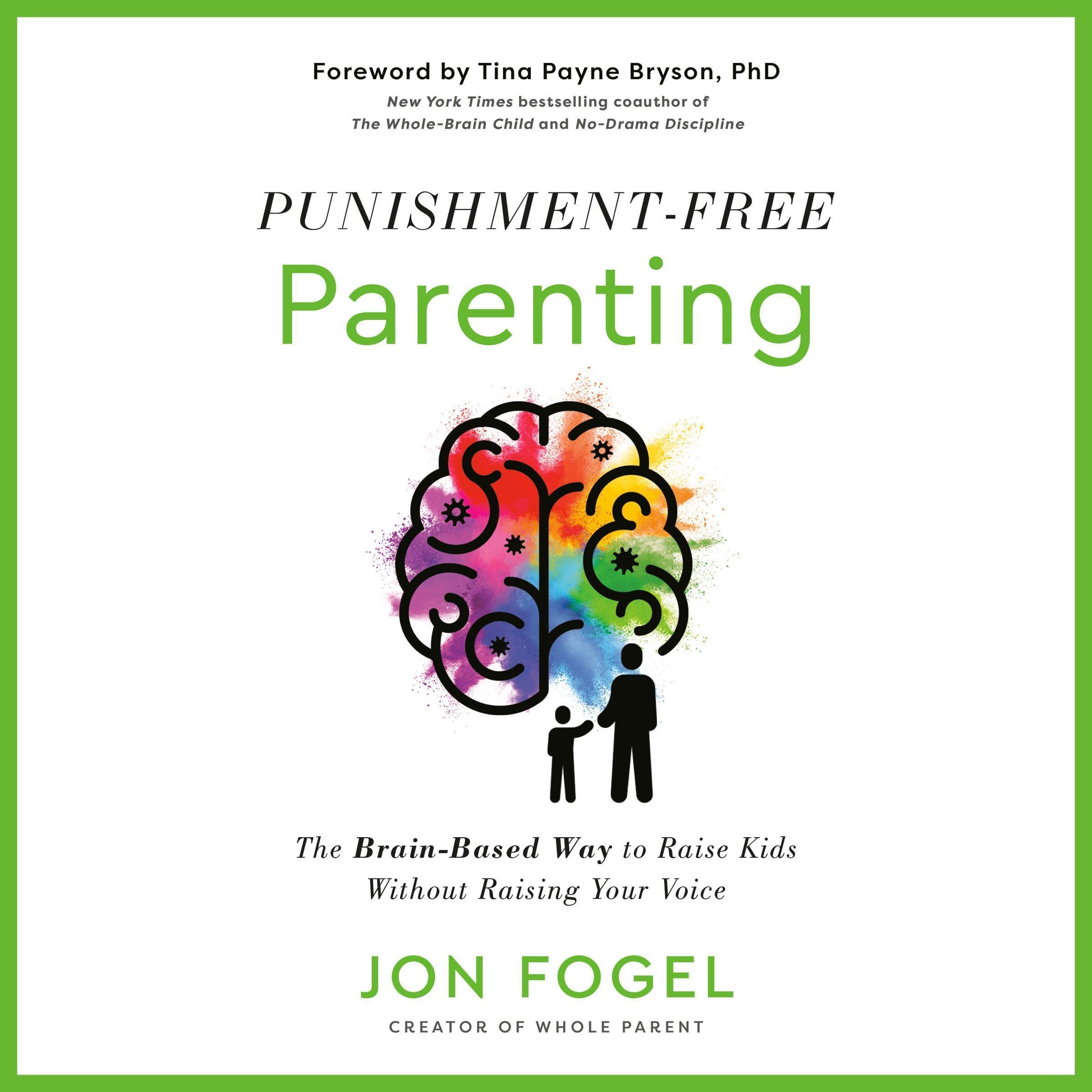Punishment-Free Parenting: The Brain-Based Way to Raise Kids Without Raising You