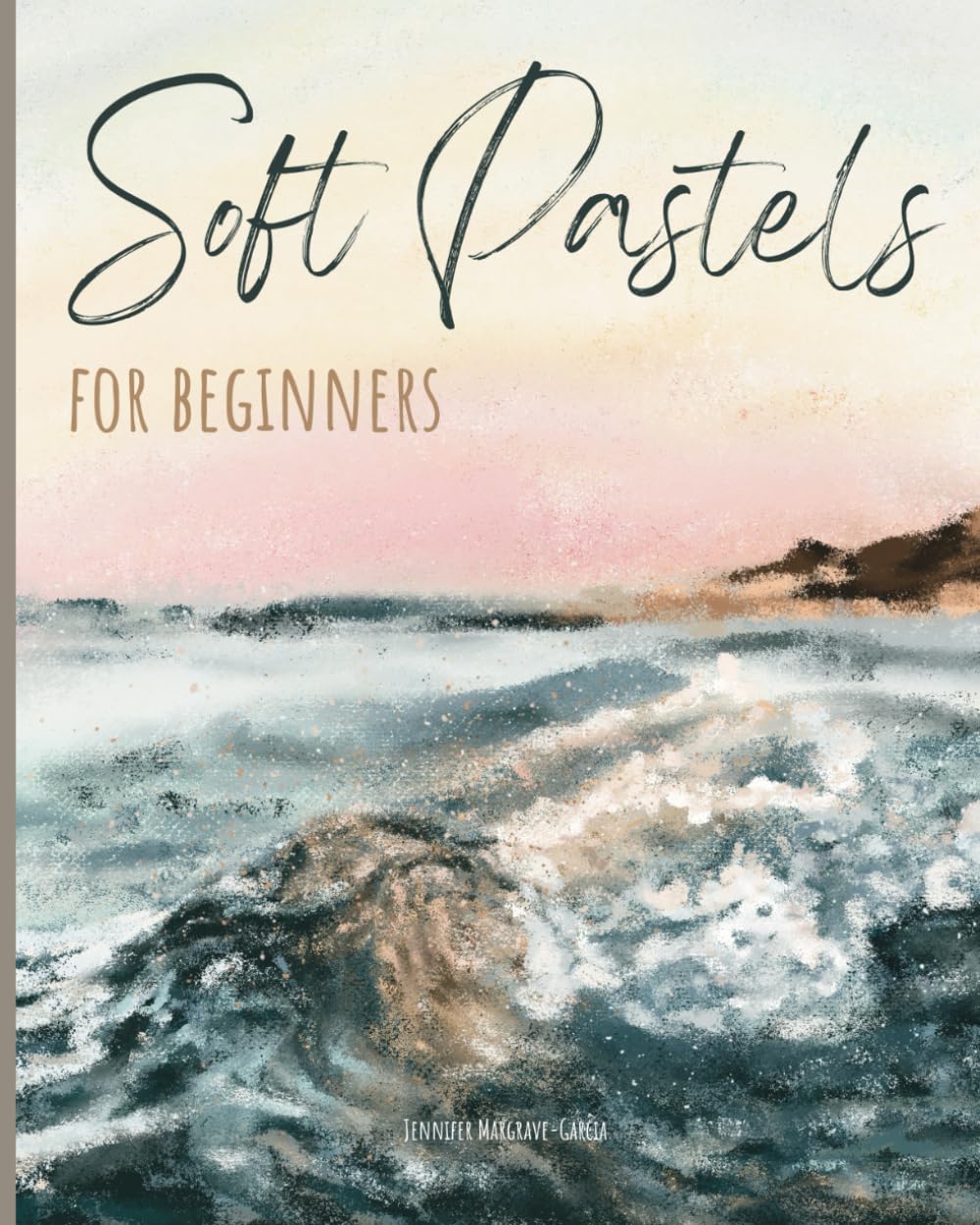 Soft Pastels for Beginners: Step-by-Step Techniques and Tutorials for Landscapes