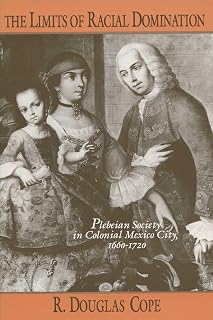The Limits of Racial Domination: Plebeian Society in Colonial Mexico City, 1660–1720 (Writing)