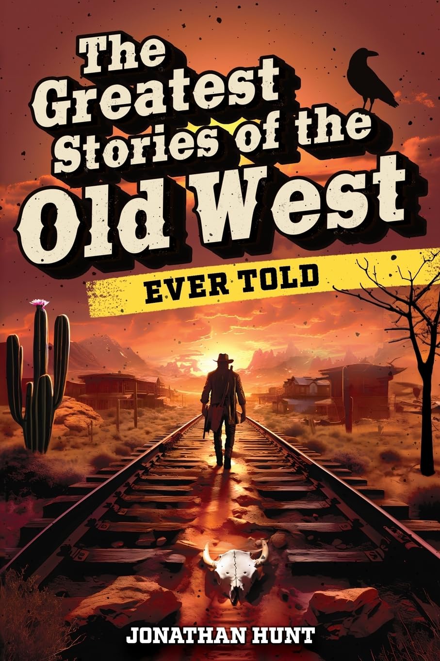 The Greatest Stories of the Old West Ever Told: True Tales and Legends of Famous
