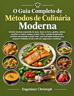O Guia Completo de Métodos de Culinária Moderna: Domine técnicas essenciais de assar, levar ao forno, grelhar, saltear, cozinhar no vapor, brasear, pochar, ... cozinhar sob pr (Portuguese Edition)