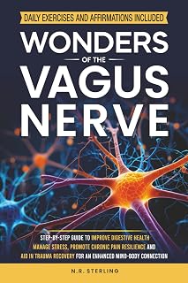 WONDERS OF THE VAGUS NERVE: A STEP-BY-STEP GUIDE TO IMPROVE DIGESTIVE HEALTH, MANAGE STRESS, PROMOTE CHRONIC PAIN RESILIENCE AND AID IN TRAUMA RECOVERY FOR AN ENHANCED MIND-BODY CONNECTION