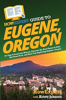 HowExpert Guide to Eugene, Oregon: 101 Tips to Learn the History, Discover the Best Places to Visit, Eat Great Food, and Have Fun Exploring Eugene, Oregon