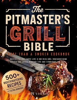 The Pitmaster’s Grill Bible • More Than a Smoker Cookbook: Master Fire and Smoke like a Pro with 500+ Mouthwatering Recipes and Award-Winning Tips and Techniques for Show-Stopping BBQs