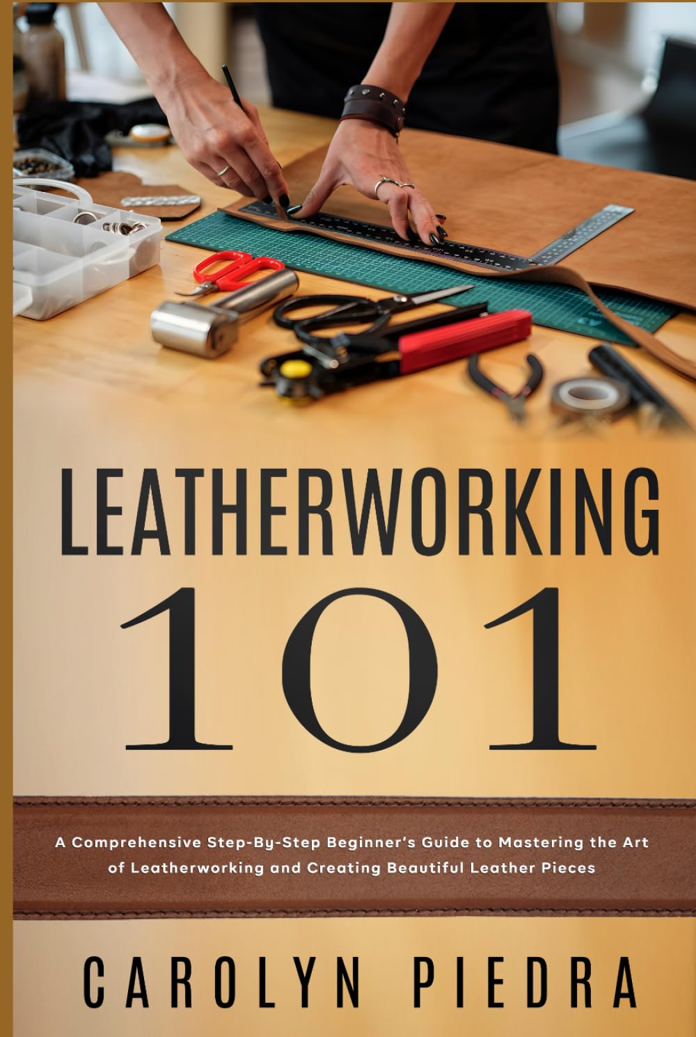 Leatherworking 101: A Comprehensive Step-By-Step Beginner’s Guide to Mastering t
