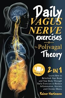 The Polivagal Theory & Daily Vagus Nerve Exercises: 2 in 1: Learn How to Refurbish Your Brain and Your Body Through Daily Exercises to Reduce Inflammation, Anxiety and Chronic Illness
