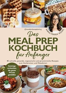 Das Meal Prep Kochbuch für Anfänger: 80 schnelle, gesunde, vegetarische und proteinreiche Rezepte zum Vorbereiten und Mitnehmen – Sonntags vorkochen, die ganze Woche genießen