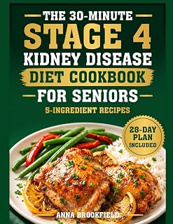 The 30-Minute Stage 4 Kidney Disease Diet Cookbook for Seniors: Quick + Simple Kidney-Friendly Meals in 30 Minutes or Less - 5-Ingredient Recipes, Easy Prep + 28-Day Plan for Low-Stress Daily Eat