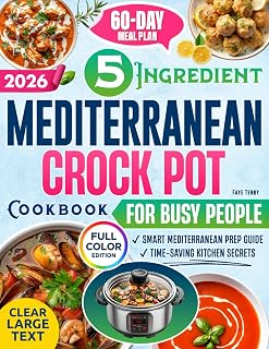 The 5-Ingredient Mediterranean Crock Pot Cookbook for Busy People: Quick, Flavorful & Nutritious Recipes with a 60-Day Meal Plan and Smart Prep Tips to Save Time, Stay Healthy & Reduce Daily Stress