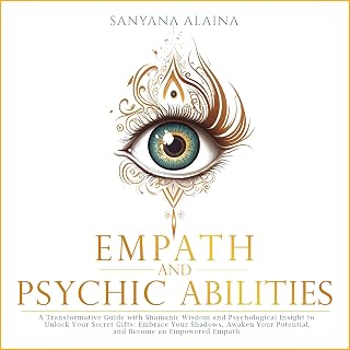 Empath and Psychic Abilities: A Transformative Guide with Shamanic Wisdom and Psychological Insight to Unlock Your Secret Gifts: Embrace Your Shadows, Awaken Your Potential, Become an Empowered Empath