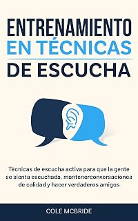 Entrenamiento en técnicas de escucha: Técnicas de escucha activa para que la gente se sienta escuchada, mantener conversaciones de calidad y hacer verdaderos ... (Cole McBride Español) (Spanish Edition)