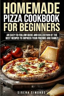 Homemade Pizza Cookbook for Beginners: An Easy-to-Follow Guide and Collection of the Best Recipes to Impress Your Friends and Family