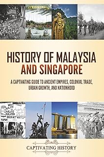 History of Malaysia and Singapore: A Captivating Guide to Ancient Empires, Colonial Trade, Urban Growth, and Nationhood (Asian History)
