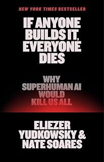 If Anyone Builds It, Everyone Dies: Why Superhuman AI Would Kill Us All