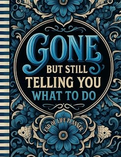 Funny End of Life Planner: Gone But Still Telling You What To Do: Final Wishes Planning Guide for Your Loved Ones | Organize What to Do When I’m Gone, Important Info, End-of-Life Instructions, and My “I’m Dead Now What” Plan