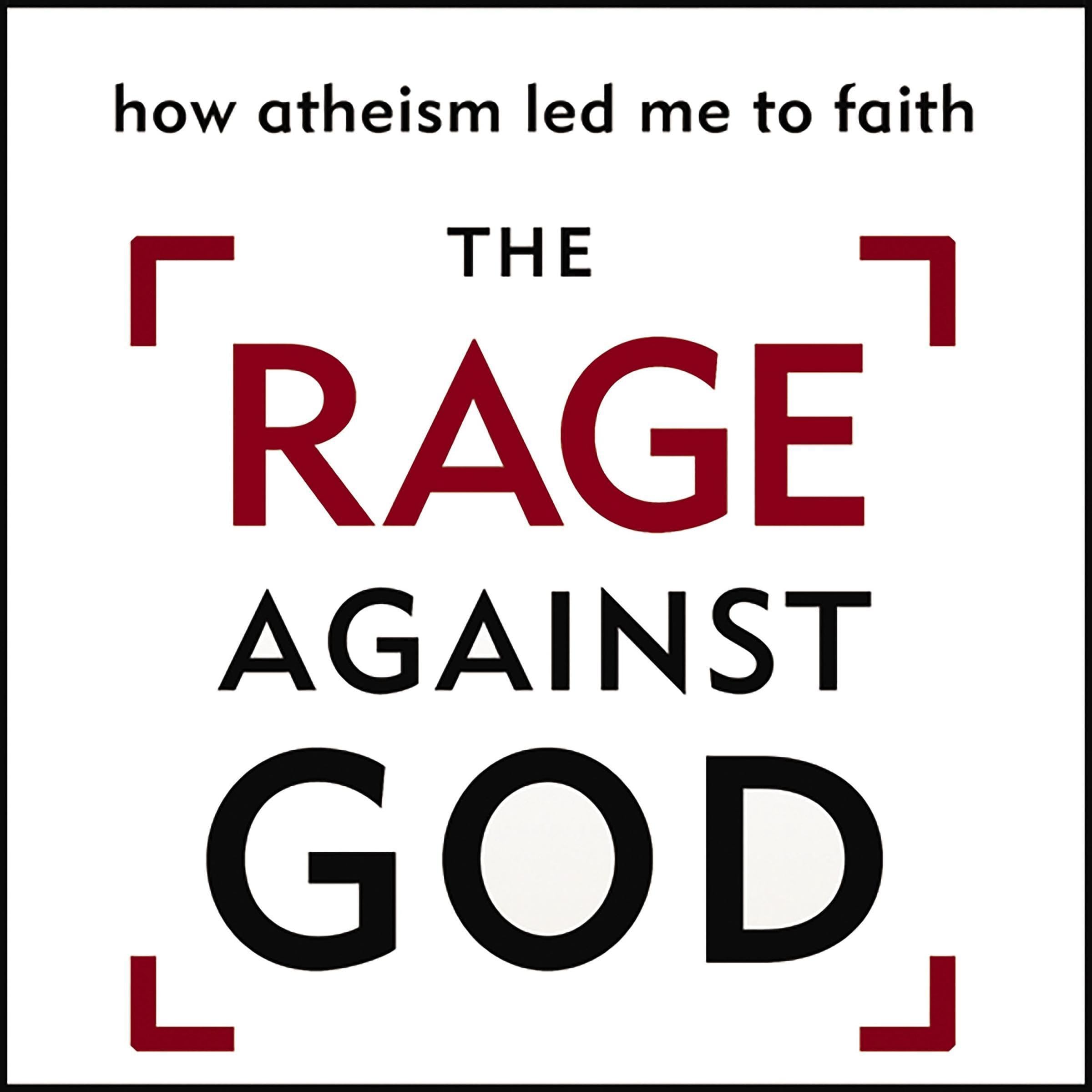 The Rage Against God: How Atheism Led Me to Faith
