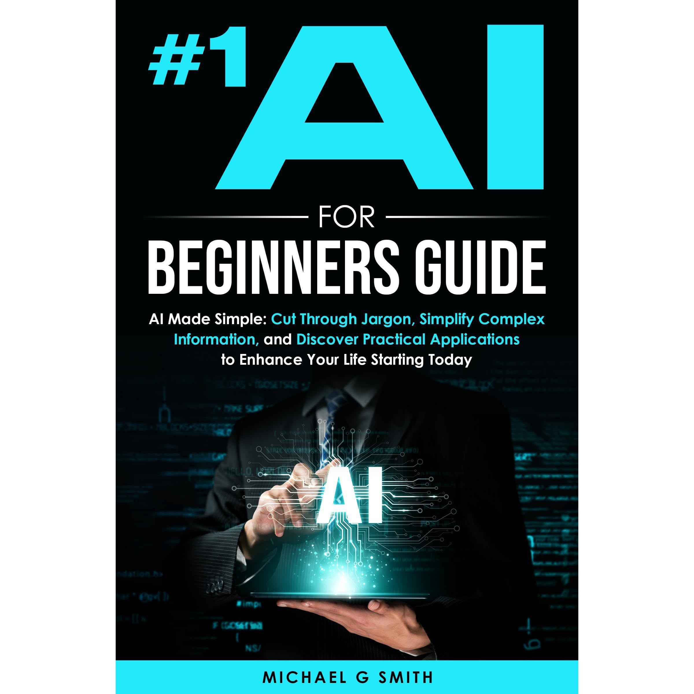 #1 AI FOR BEGINNERS GUIDE: AI Made Simple: Your Step-by-Step Guide to Understand