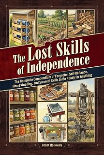 The Lost Skills of Independence: The Complete Compendium of Forgotten Self-Reliance, Homesteading, and Survival Skills to Be Ready for Anything