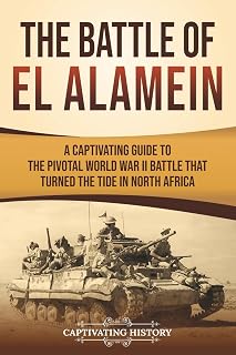 The Battle of El Alamein: A Captivating Guide to the Pivotal World War II Battle That Turned the Tide in North Africa (The Second World War)
