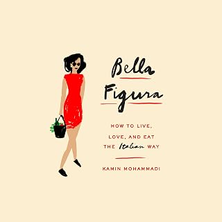Bella Figura: How to Live, Love, and Eat the Italian Way