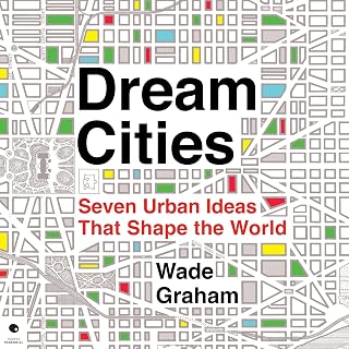 Dream Cities: Seven Urban Ideas That Shape the World