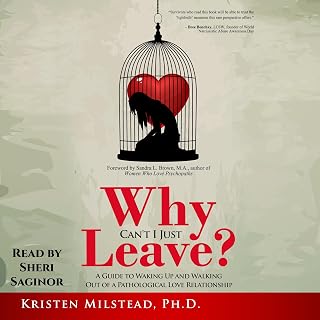 Why Can't I Just Leave: A Guide to Waking Up and Walking Out of a Pathological Love Relationship