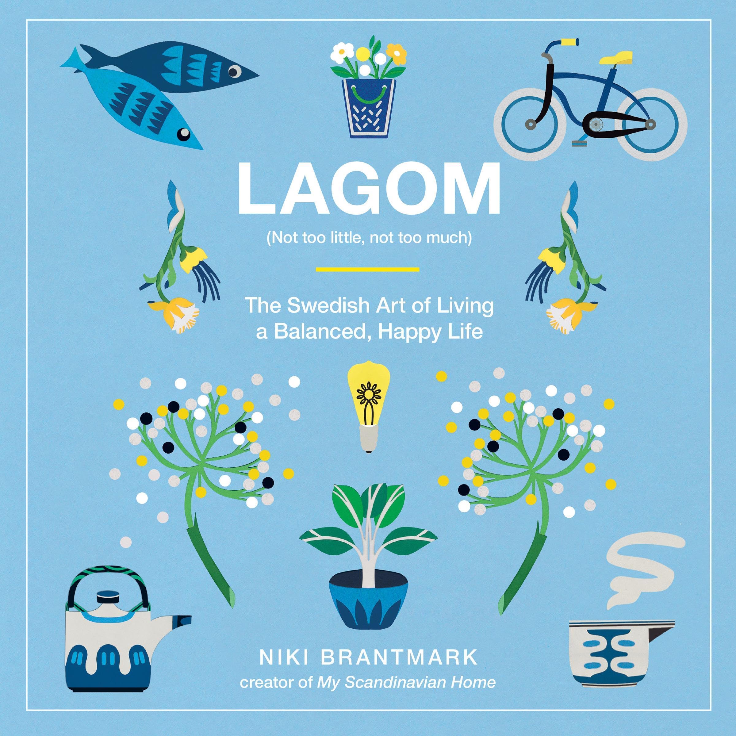 Lagom: Not Too Little, Not Too Much: The Swedish Art of Living a Balanced, Happy