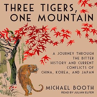 Three Tigers, One Mountain: A Journey Through the Bitter History and Current Conflicts of China, Korea, and Japan