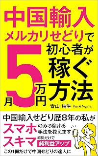 中国輸法入メルカリせどりで初心者が月５万円稼ぐ方: 中国輸入せどり歴8年の私がスマホのみで稼げる手法を教えます 実践！メルカリ