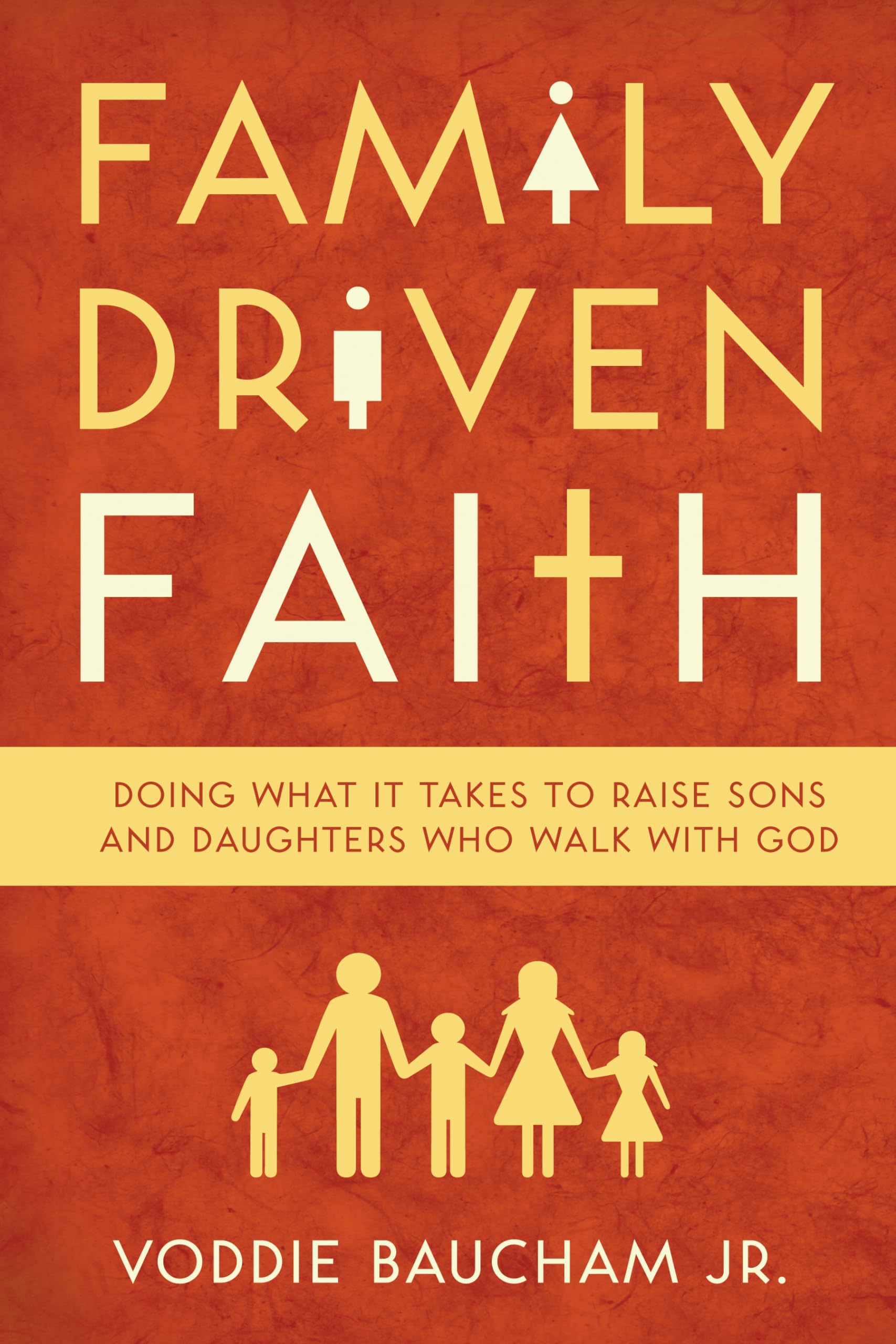 Family Driven Faith: Doing What It Takes to Raise Sons and Daughters Who Walk wi