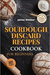 Sourdough Discard Recipes Cookbook for Beginners: Turn Your Sourdough Discard Into Delicious Homemade Creations | Simple & Mouthwatering Recipes To Fill Your Home With The Aroma Of Homemade Bread