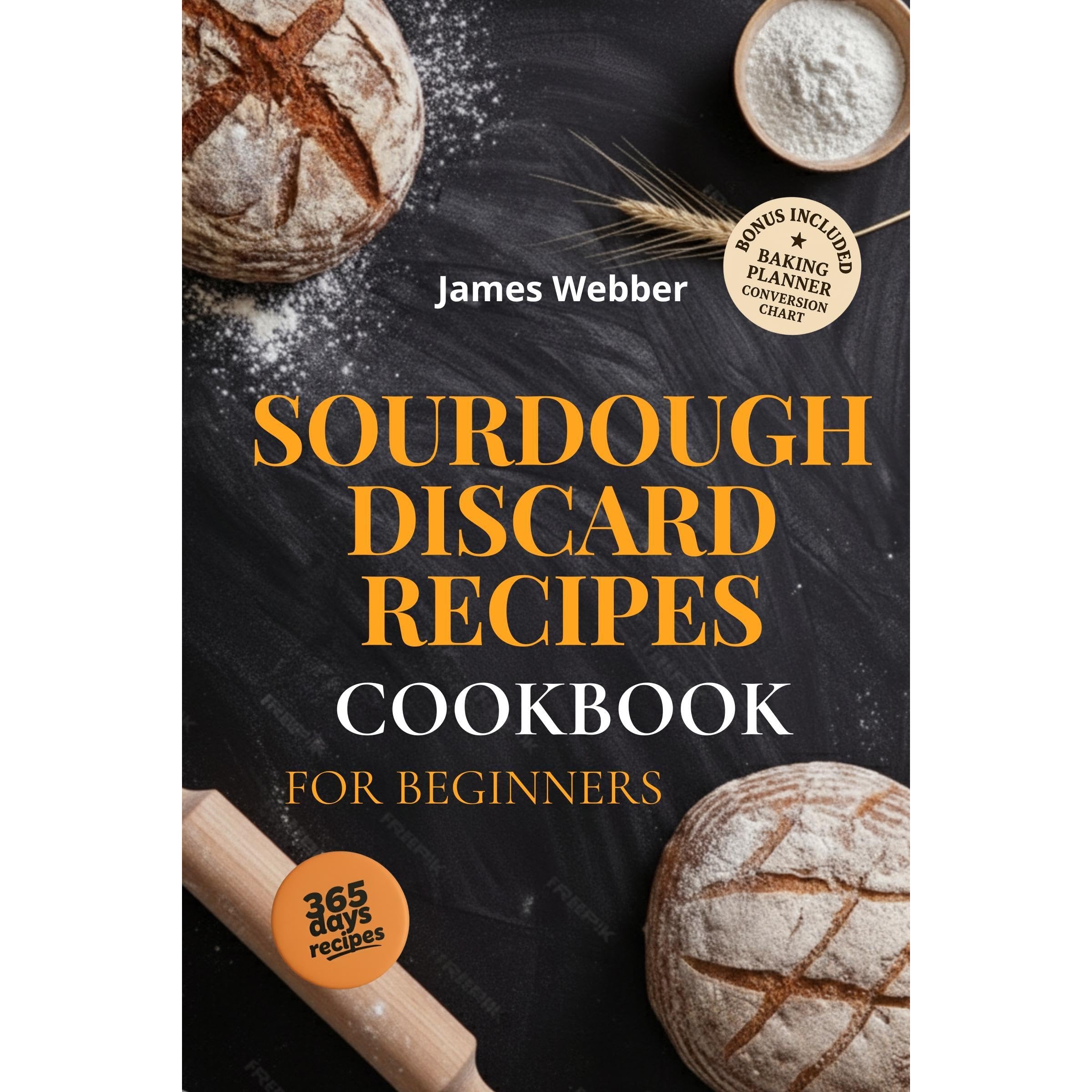 Sourdough Discard Recipes Cookbook for Beginners: Turn Your Sourdough Discard In