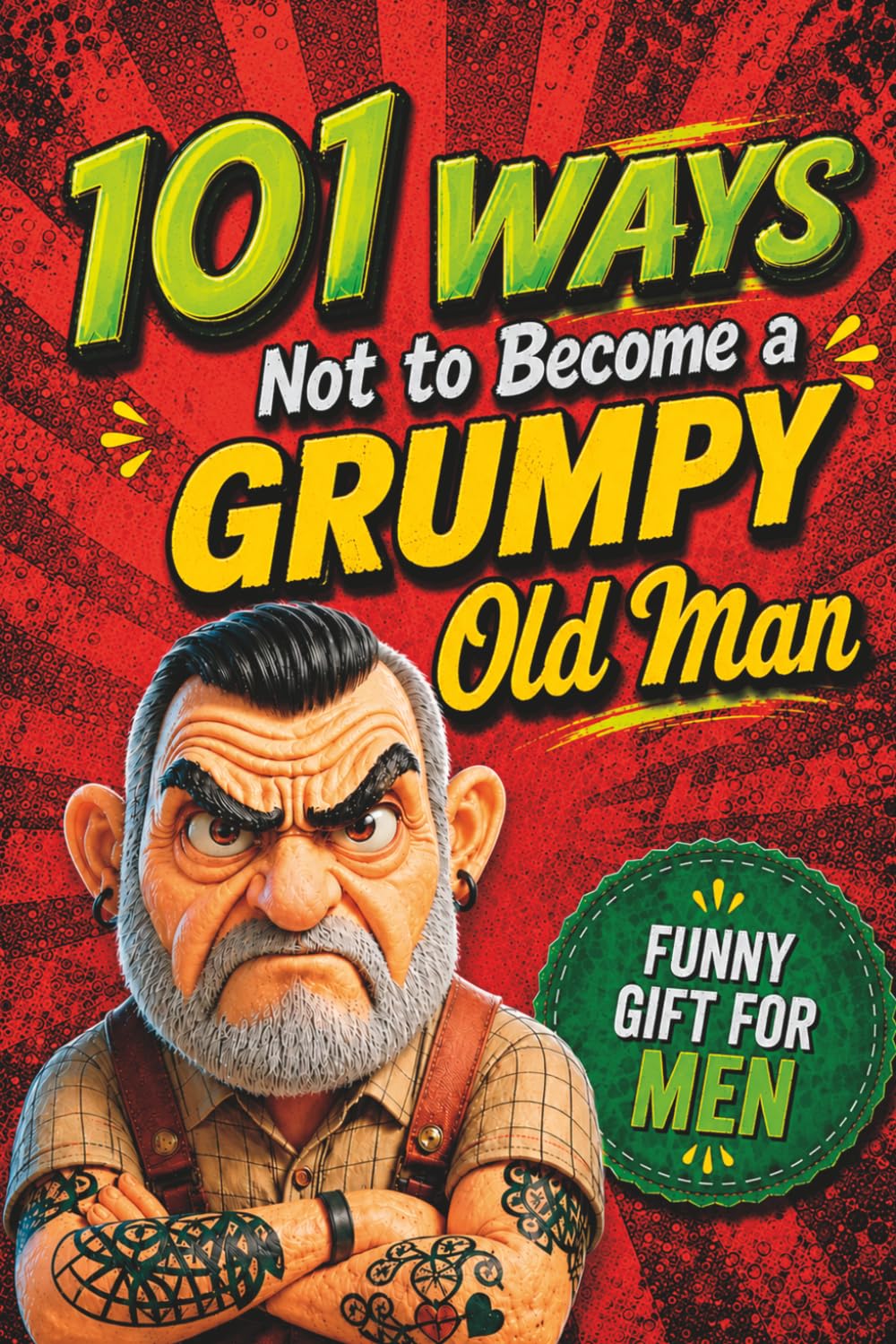 101 Ways NOT to Become a Grumpy Old Man: The Perfect Gift for Men with Humor, Sa