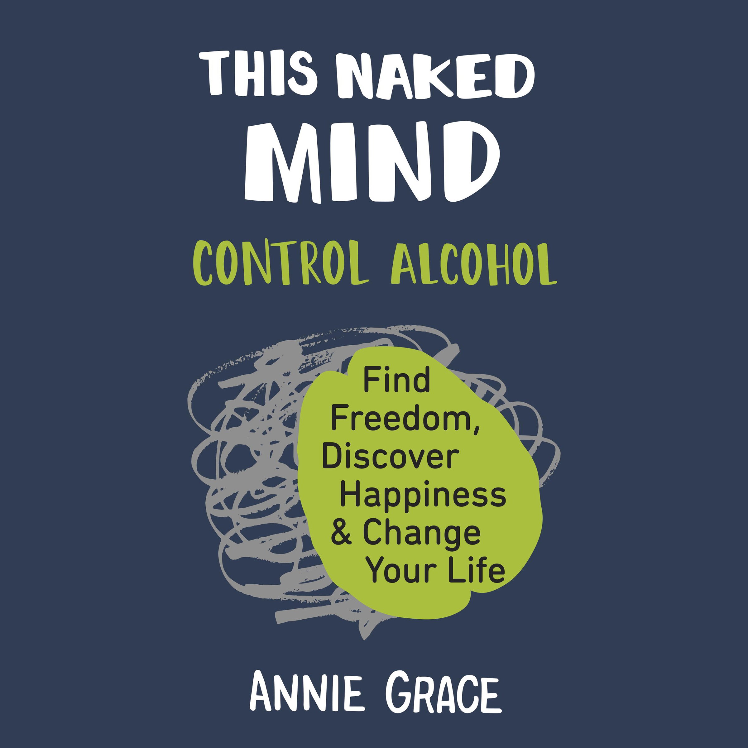 This Naked Mind: Control Alcohol, Find Freedom, Discover Happiness, and Change Y