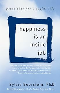 Happiness Is an Inside Job: Practicing for a Joyful Life