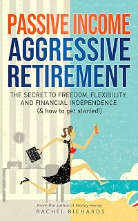 Passive Income, Aggressive Retirement: The Secret to Freedom, Flexibility, and Financial Independence (& how to get started!)